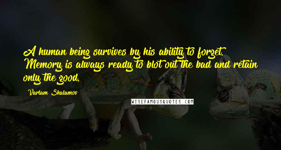 Varlam Shalamov Quotes: A human being survives by his ability to forget. Memory is always ready to blot out the bad and retain only the good.