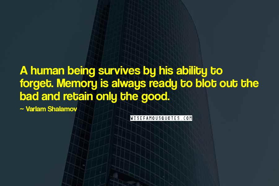 Varlam Shalamov Quotes: A human being survives by his ability to forget. Memory is always ready to blot out the bad and retain only the good.