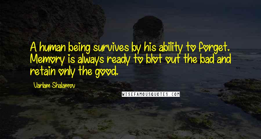 Varlam Shalamov Quotes: A human being survives by his ability to forget. Memory is always ready to blot out the bad and retain only the good.