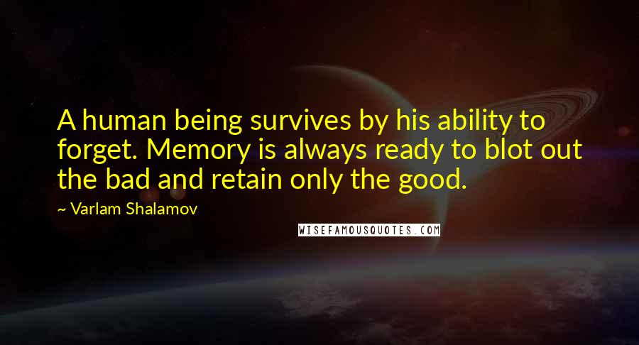 Varlam Shalamov Quotes: A human being survives by his ability to forget. Memory is always ready to blot out the bad and retain only the good.