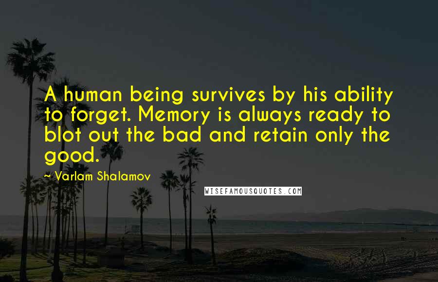 Varlam Shalamov Quotes: A human being survives by his ability to forget. Memory is always ready to blot out the bad and retain only the good.