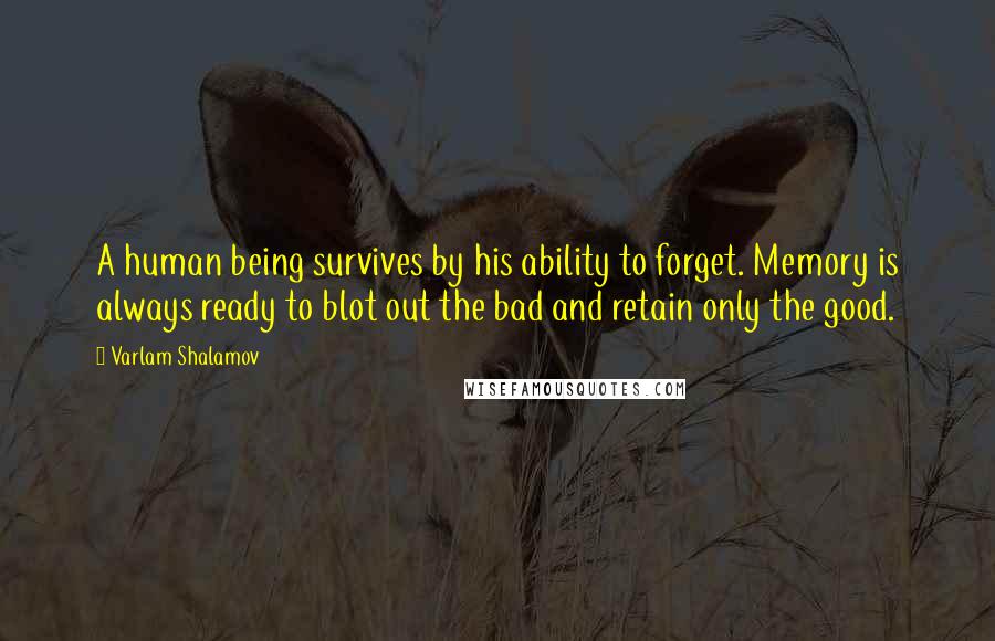 Varlam Shalamov Quotes: A human being survives by his ability to forget. Memory is always ready to blot out the bad and retain only the good.