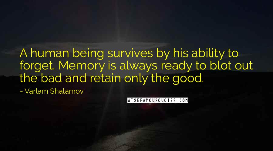 Varlam Shalamov Quotes: A human being survives by his ability to forget. Memory is always ready to blot out the bad and retain only the good.