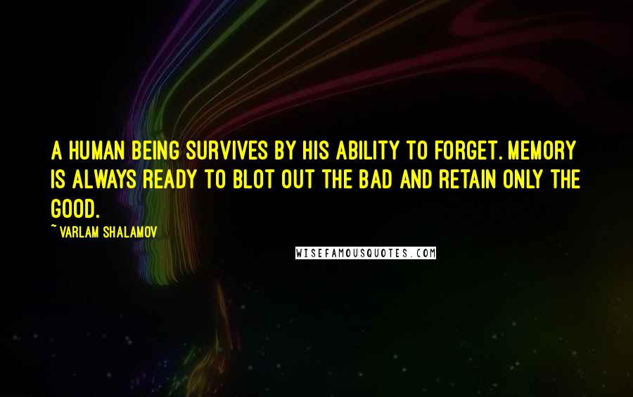 Varlam Shalamov Quotes: A human being survives by his ability to forget. Memory is always ready to blot out the bad and retain only the good.