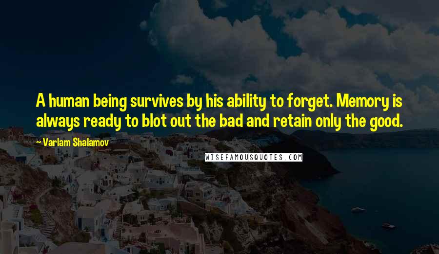 Varlam Shalamov Quotes: A human being survives by his ability to forget. Memory is always ready to blot out the bad and retain only the good.