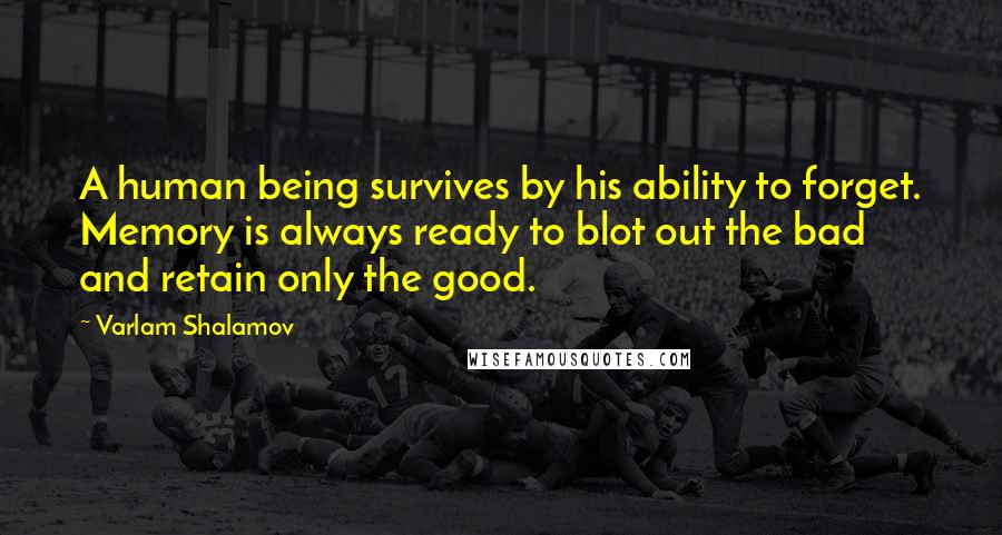 Varlam Shalamov Quotes: A human being survives by his ability to forget. Memory is always ready to blot out the bad and retain only the good.