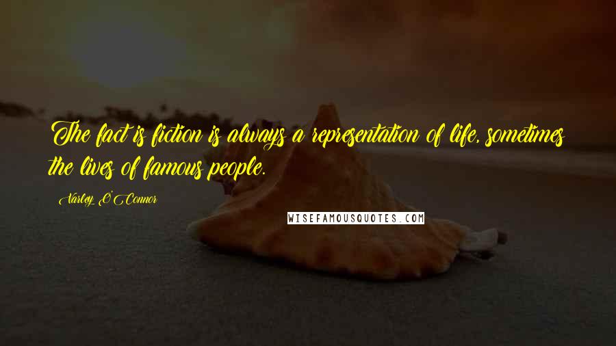 Varley O'Connor Quotes: The fact is fiction is always a representation of life, sometimes the lives of famous people.