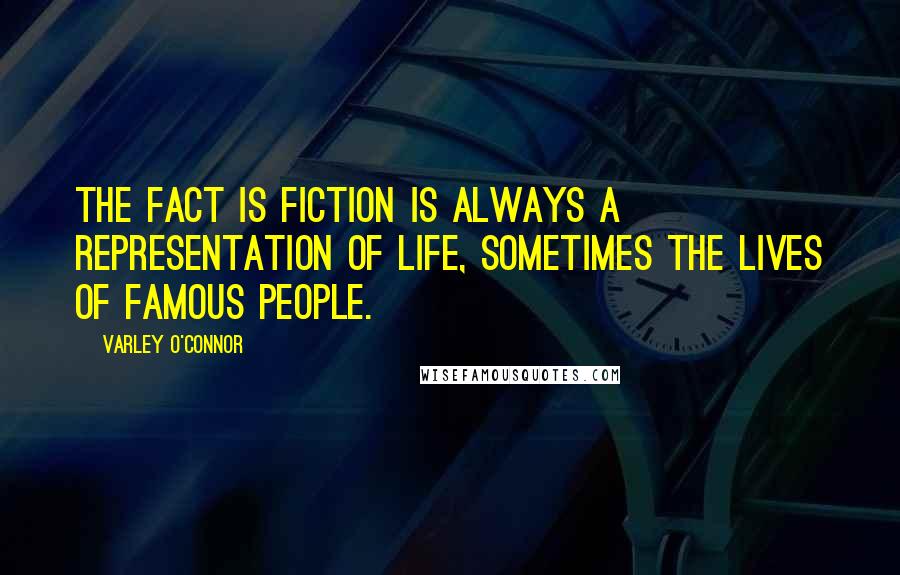 Varley O'Connor Quotes: The fact is fiction is always a representation of life, sometimes the lives of famous people.