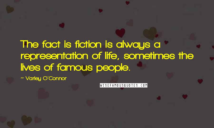 Varley O'Connor Quotes: The fact is fiction is always a representation of life, sometimes the lives of famous people.