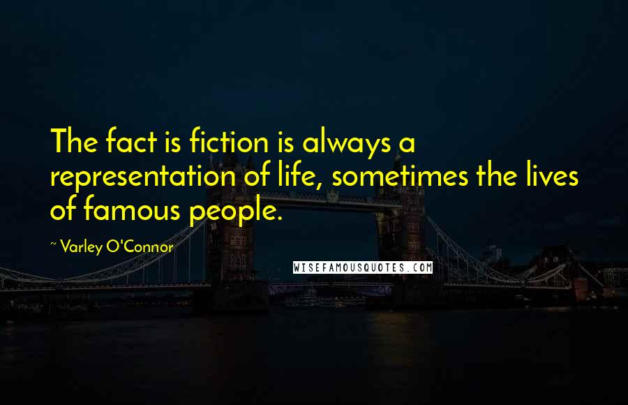 Varley O'Connor Quotes: The fact is fiction is always a representation of life, sometimes the lives of famous people.