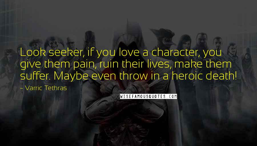 Varric Tethras Quotes: Look seeker, if you love a character, you give them pain, ruin their lives, make them suffer. Maybe even throw in a heroic death!