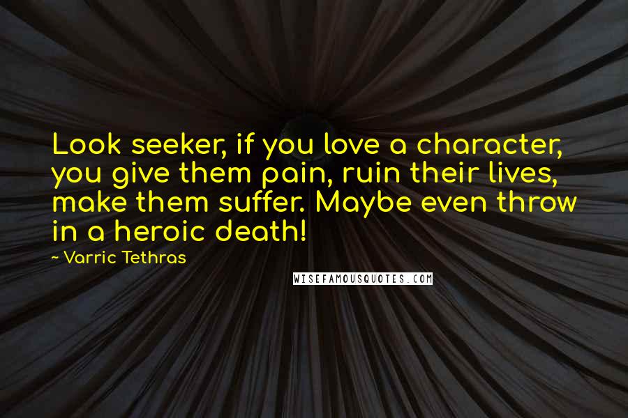 Varric Tethras Quotes: Look seeker, if you love a character, you give them pain, ruin their lives, make them suffer. Maybe even throw in a heroic death!