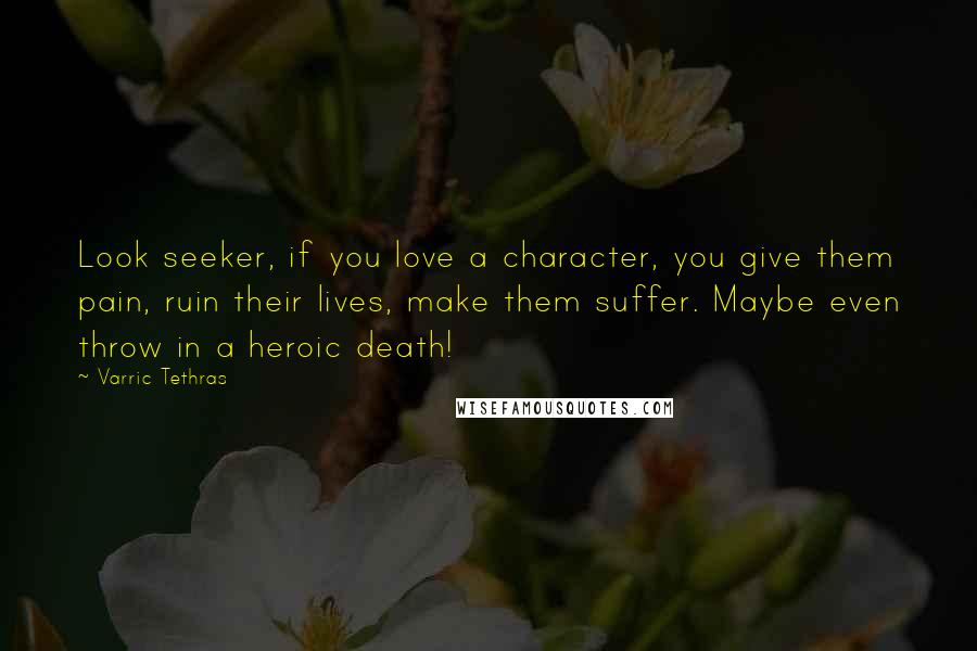 Varric Tethras Quotes: Look seeker, if you love a character, you give them pain, ruin their lives, make them suffer. Maybe even throw in a heroic death!