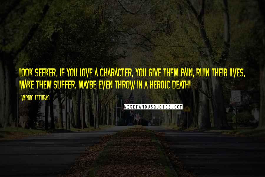 Varric Tethras Quotes: Look seeker, if you love a character, you give them pain, ruin their lives, make them suffer. Maybe even throw in a heroic death!