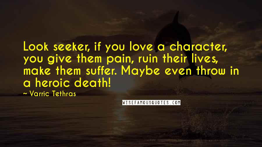 Varric Tethras Quotes: Look seeker, if you love a character, you give them pain, ruin their lives, make them suffer. Maybe even throw in a heroic death!