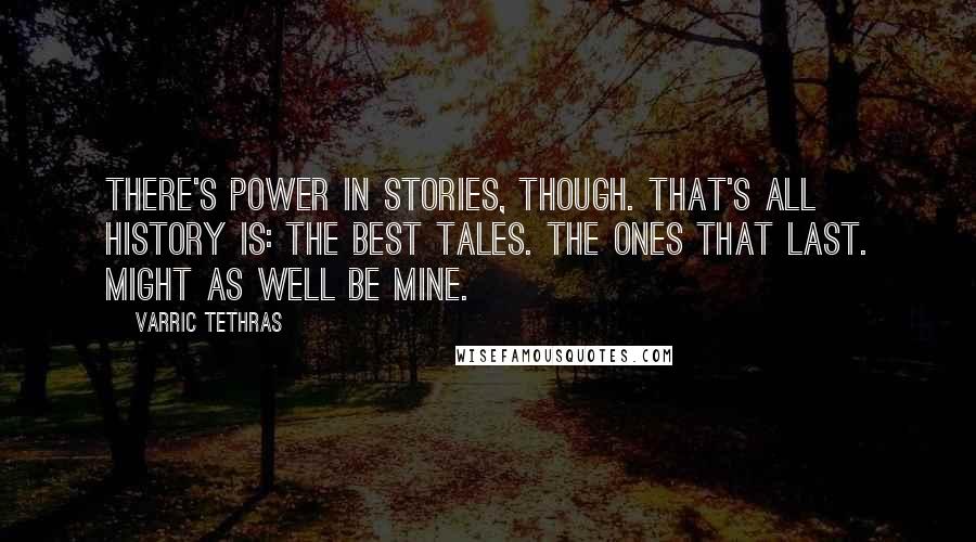 Varric Tethras Quotes: There's power in stories, though. That's all history is: the best tales. The ones that last. Might as well be mine.