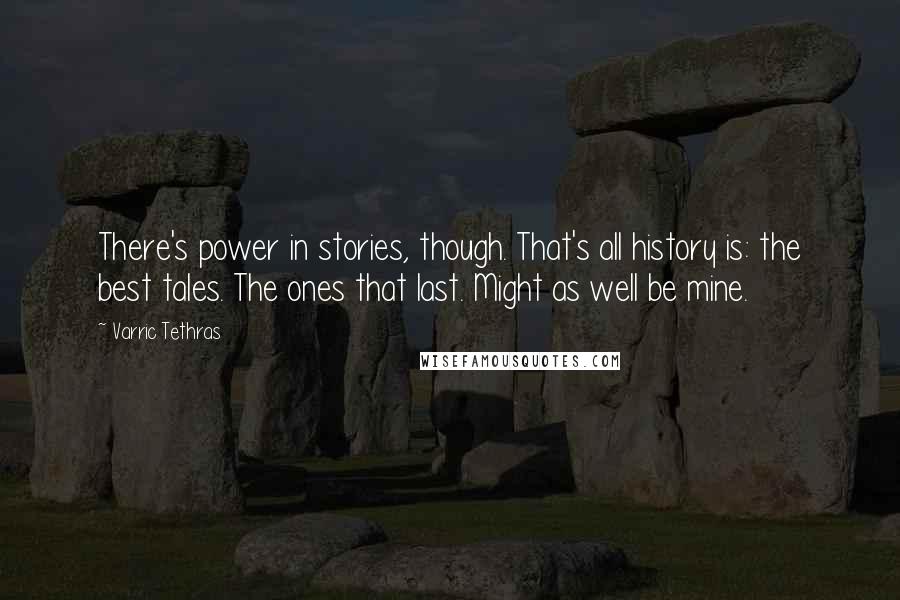 Varric Tethras Quotes: There's power in stories, though. That's all history is: the best tales. The ones that last. Might as well be mine.