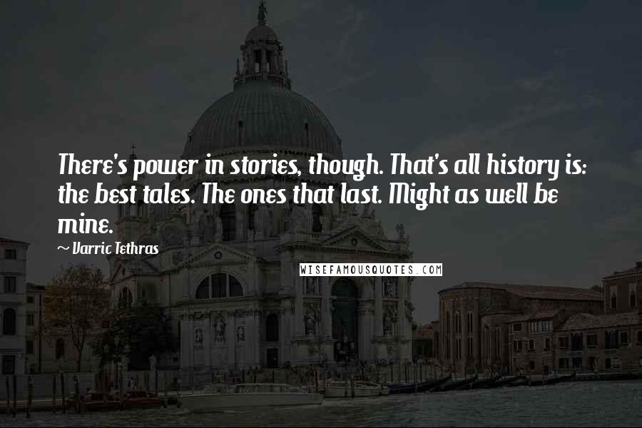 Varric Tethras Quotes: There's power in stories, though. That's all history is: the best tales. The ones that last. Might as well be mine.