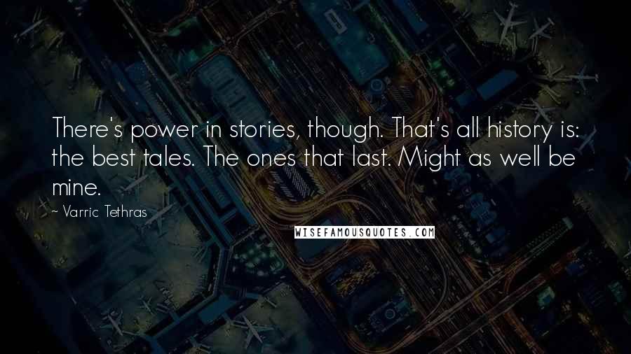 Varric Tethras Quotes: There's power in stories, though. That's all history is: the best tales. The ones that last. Might as well be mine.