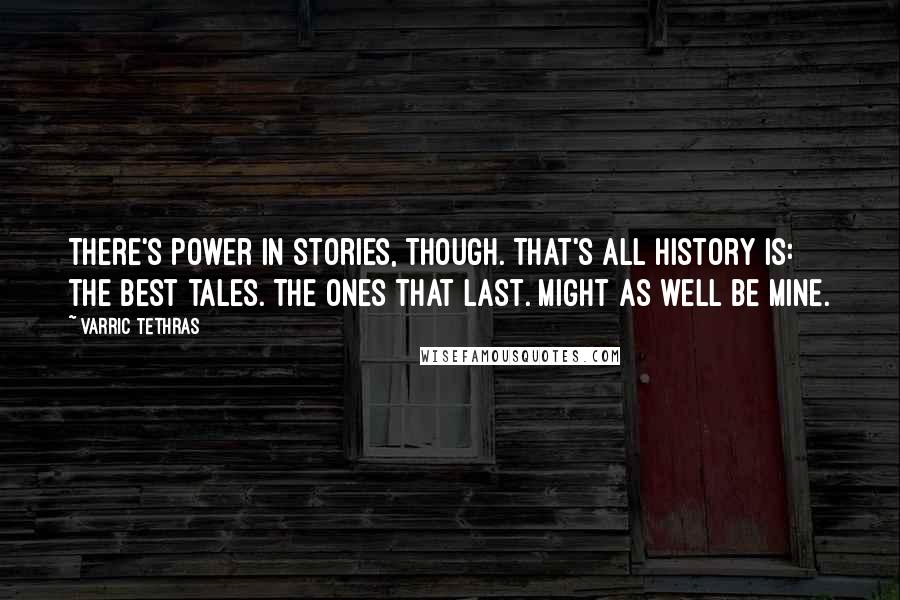 Varric Tethras Quotes: There's power in stories, though. That's all history is: the best tales. The ones that last. Might as well be mine.