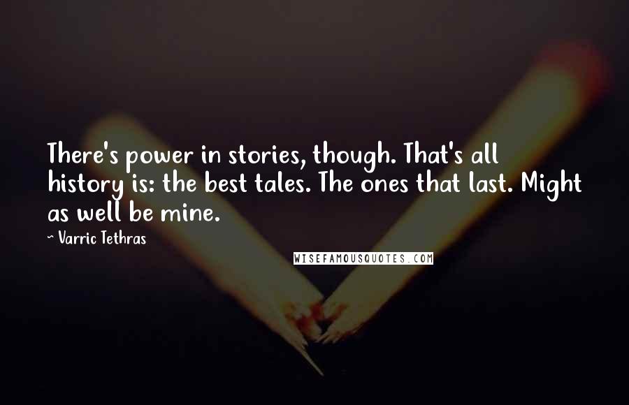 Varric Tethras Quotes: There's power in stories, though. That's all history is: the best tales. The ones that last. Might as well be mine.