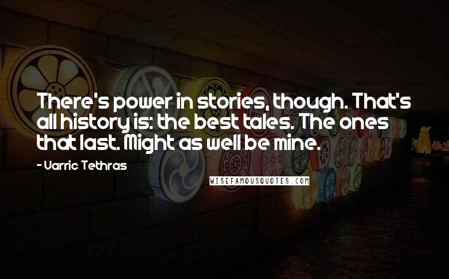 Varric Tethras Quotes: There's power in stories, though. That's all history is: the best tales. The ones that last. Might as well be mine.