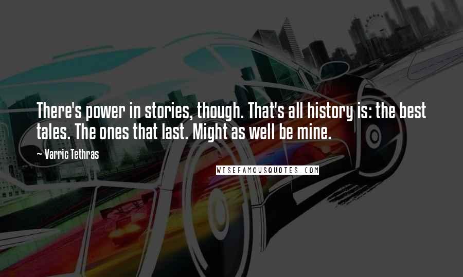 Varric Tethras Quotes: There's power in stories, though. That's all history is: the best tales. The ones that last. Might as well be mine.