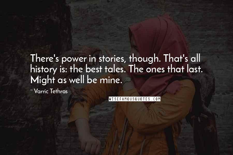 Varric Tethras Quotes: There's power in stories, though. That's all history is: the best tales. The ones that last. Might as well be mine.