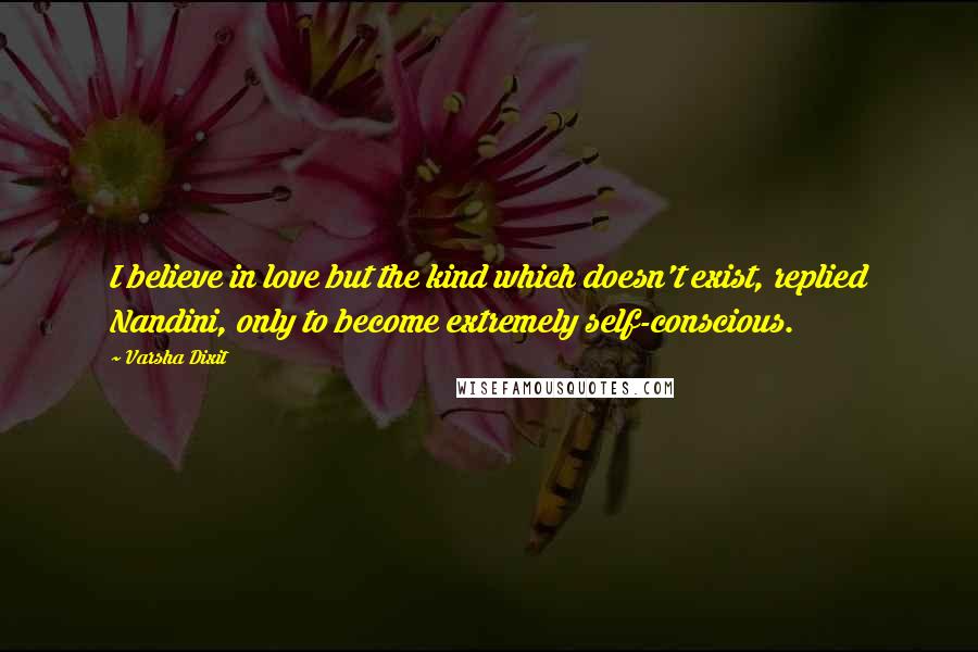 Varsha Dixit Quotes: I believe in love but the kind which doesn't exist, replied Nandini, only to become extremely self-conscious.