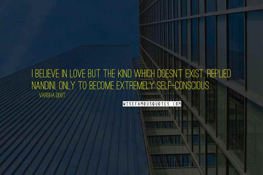 Varsha Dixit Quotes: I believe in love but the kind which doesn't exist, replied Nandini, only to become extremely self-conscious.