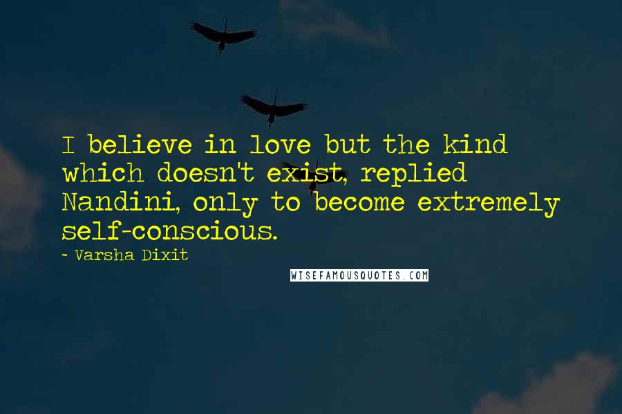 Varsha Dixit Quotes: I believe in love but the kind which doesn't exist, replied Nandini, only to become extremely self-conscious.