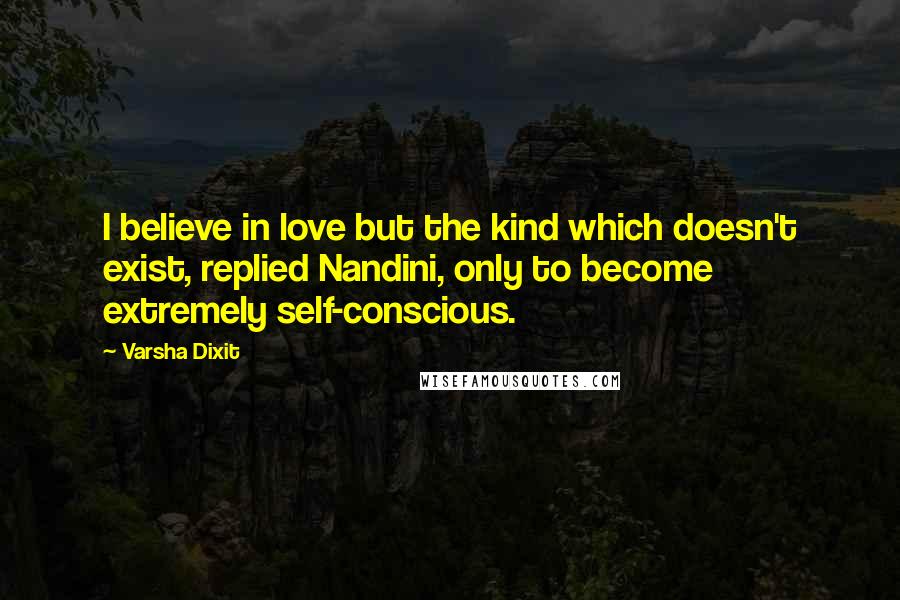 Varsha Dixit Quotes: I believe in love but the kind which doesn't exist, replied Nandini, only to become extremely self-conscious.