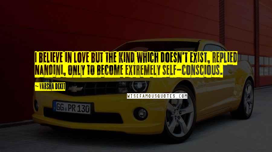 Varsha Dixit Quotes: I believe in love but the kind which doesn't exist, replied Nandini, only to become extremely self-conscious.