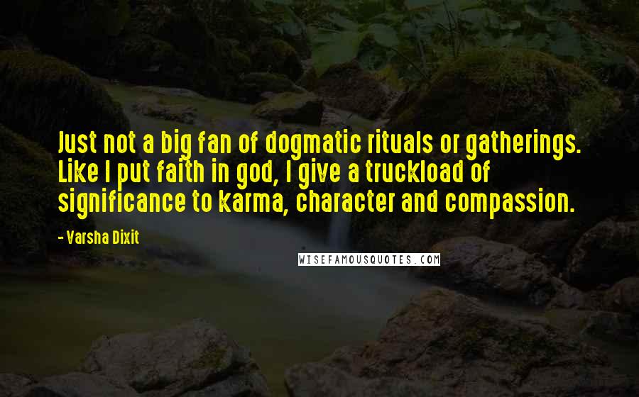 Varsha Dixit Quotes: Just not a big fan of dogmatic rituals or gatherings. Like I put faith in god, I give a truckload of significance to karma, character and compassion.