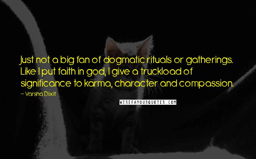 Varsha Dixit Quotes: Just not a big fan of dogmatic rituals or gatherings. Like I put faith in god, I give a truckload of significance to karma, character and compassion.