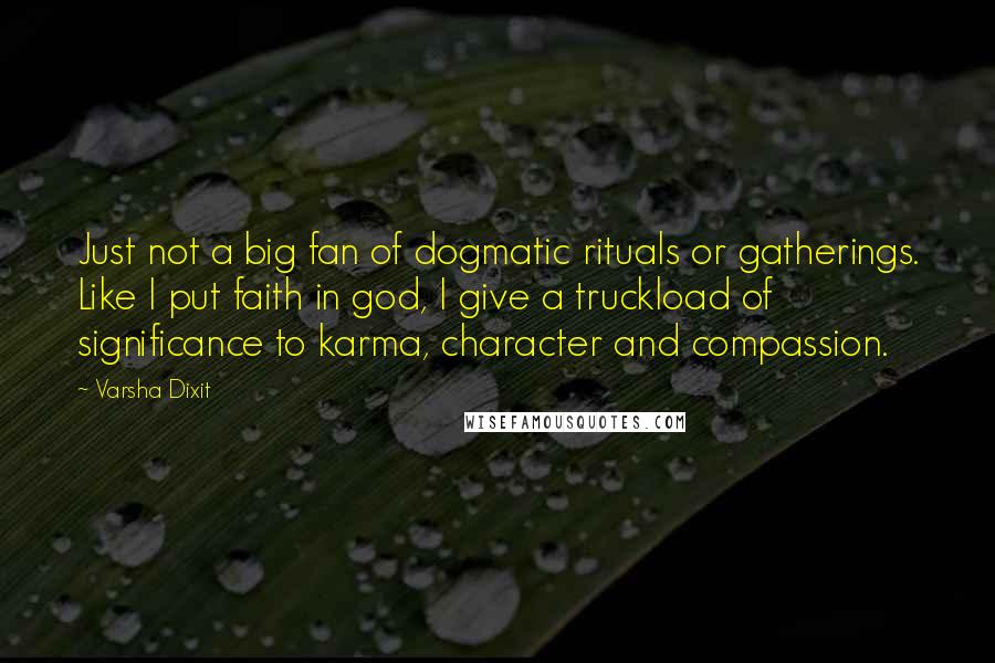 Varsha Dixit Quotes: Just not a big fan of dogmatic rituals or gatherings. Like I put faith in god, I give a truckload of significance to karma, character and compassion.