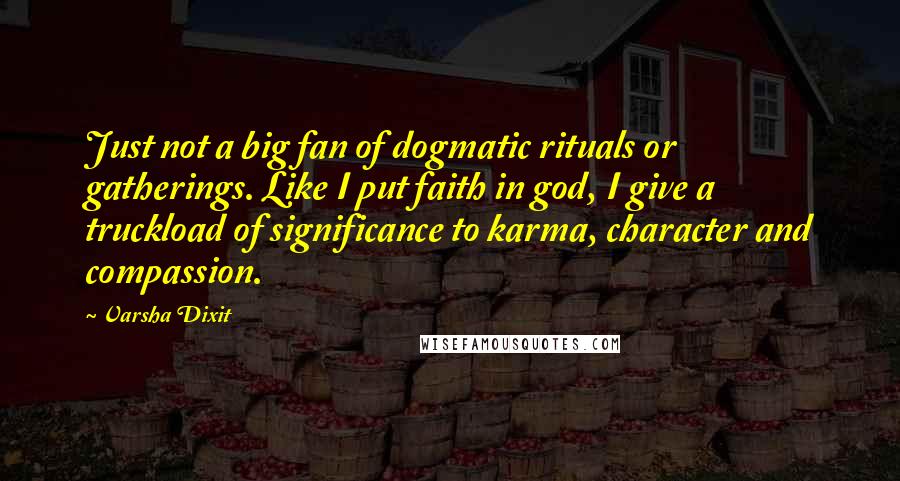 Varsha Dixit Quotes: Just not a big fan of dogmatic rituals or gatherings. Like I put faith in god, I give a truckload of significance to karma, character and compassion.