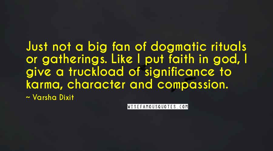 Varsha Dixit Quotes: Just not a big fan of dogmatic rituals or gatherings. Like I put faith in god, I give a truckload of significance to karma, character and compassion.