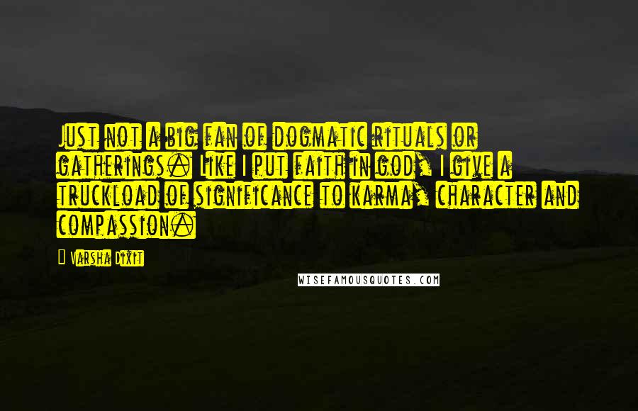 Varsha Dixit Quotes: Just not a big fan of dogmatic rituals or gatherings. Like I put faith in god, I give a truckload of significance to karma, character and compassion.