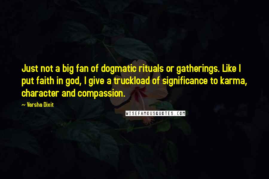 Varsha Dixit Quotes: Just not a big fan of dogmatic rituals or gatherings. Like I put faith in god, I give a truckload of significance to karma, character and compassion.