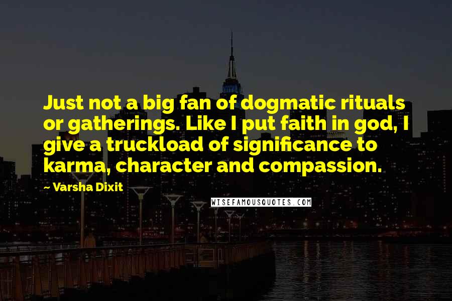 Varsha Dixit Quotes: Just not a big fan of dogmatic rituals or gatherings. Like I put faith in god, I give a truckload of significance to karma, character and compassion.