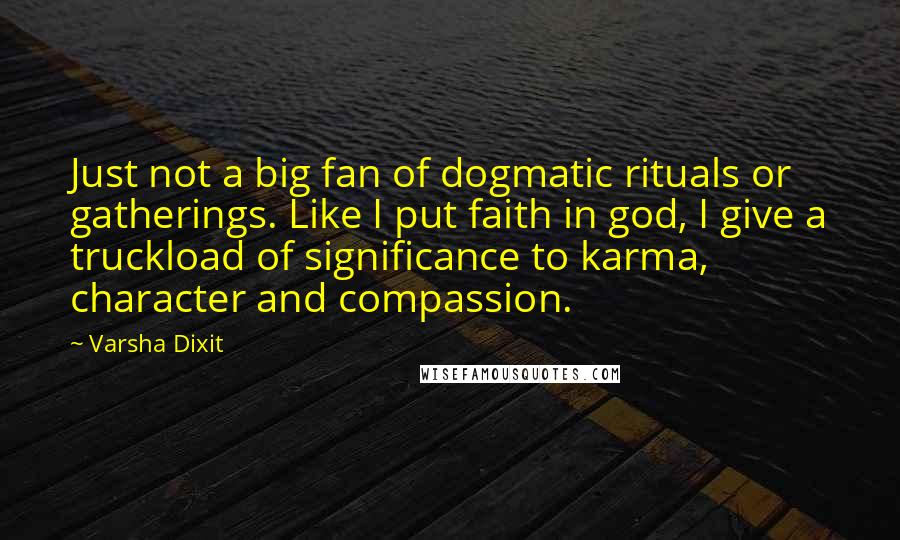 Varsha Dixit Quotes: Just not a big fan of dogmatic rituals or gatherings. Like I put faith in god, I give a truckload of significance to karma, character and compassion.