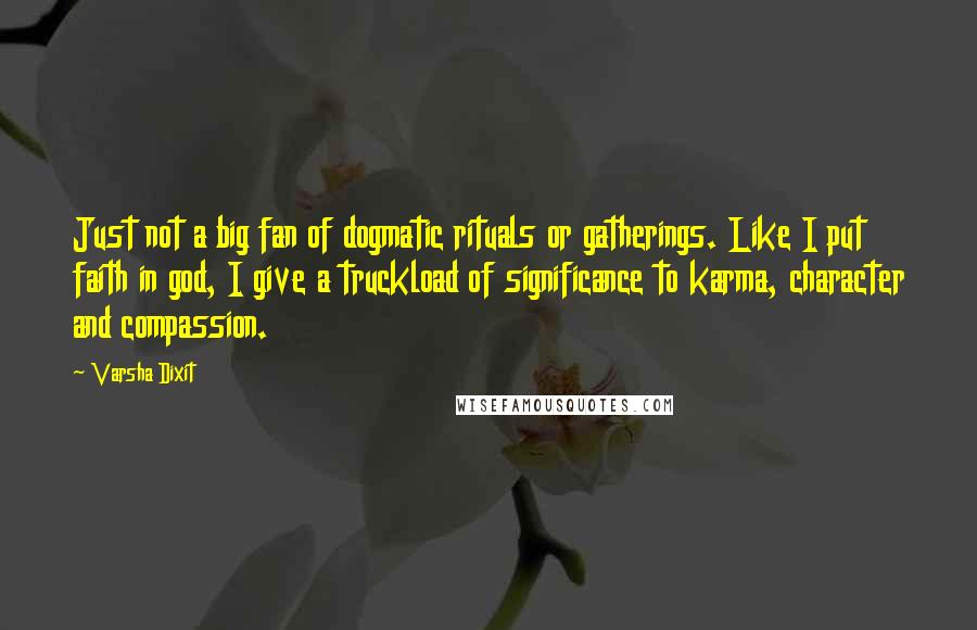 Varsha Dixit Quotes: Just not a big fan of dogmatic rituals or gatherings. Like I put faith in god, I give a truckload of significance to karma, character and compassion.