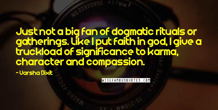 Varsha Dixit Quotes: Just not a big fan of dogmatic rituals or gatherings. Like I put faith in god, I give a truckload of significance to karma, character and compassion.