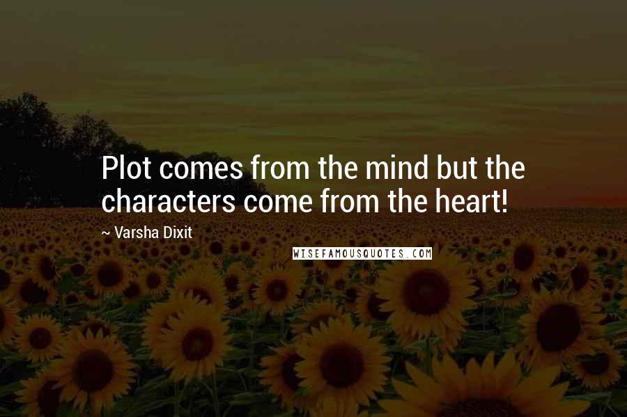 Varsha Dixit Quotes: Plot comes from the mind but the characters come from the heart!