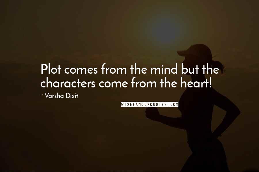 Varsha Dixit Quotes: Plot comes from the mind but the characters come from the heart!