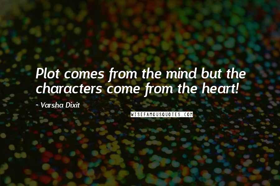 Varsha Dixit Quotes: Plot comes from the mind but the characters come from the heart!