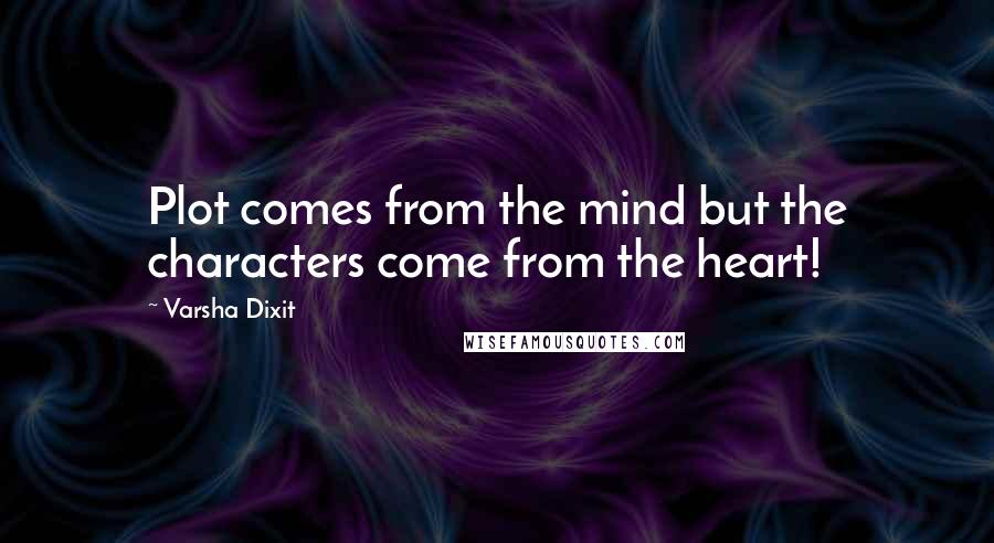 Varsha Dixit Quotes: Plot comes from the mind but the characters come from the heart!