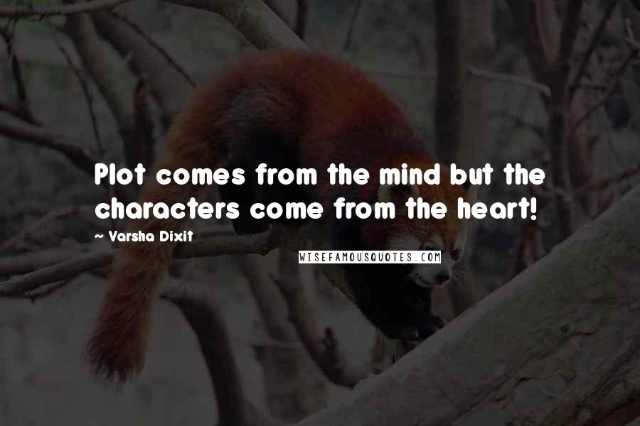 Varsha Dixit Quotes: Plot comes from the mind but the characters come from the heart!