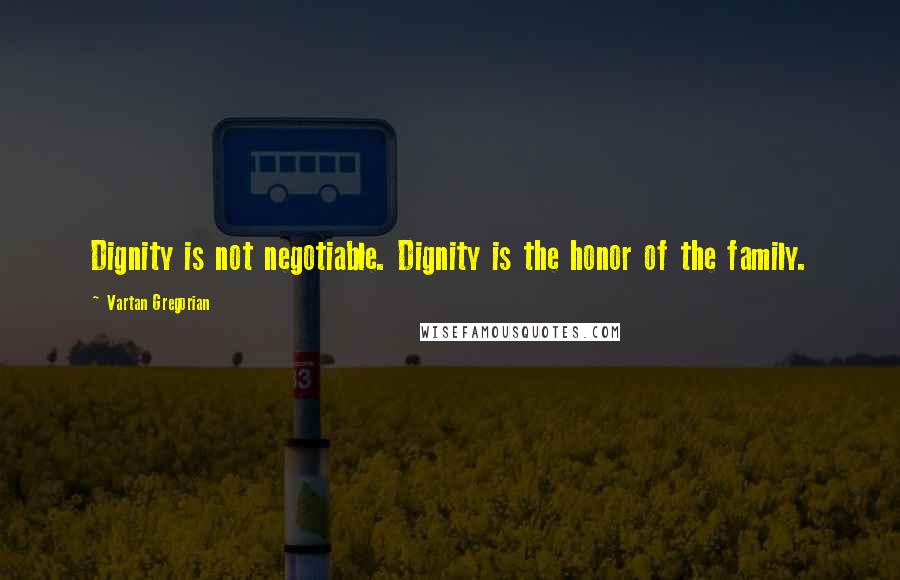 Vartan Gregorian Quotes: Dignity is not negotiable. Dignity is the honor of the family.